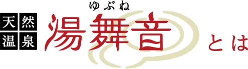 天然温泉 湯舞音(ゆぶね)とは