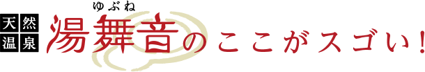 天然温泉 湯舞音(ゆぶね)のここがスゴい!